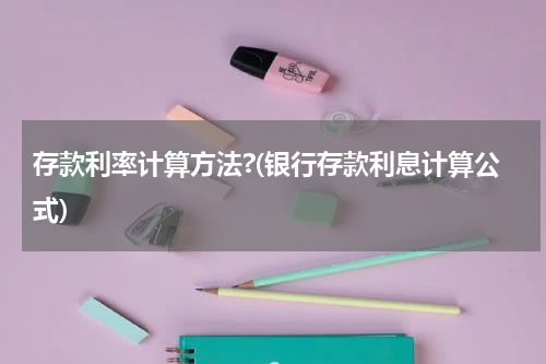 存款利率计算方法?(银行存款利息计算公式)