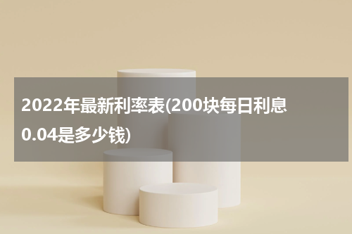 2022年最新利率表(200块每日利息0.04是多少钱)