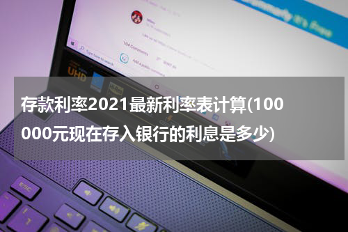存款利率2021最新利率表计算(100000元现在存入银行的利息是多少)