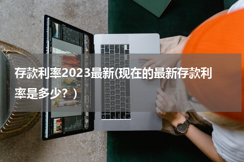 存款利率2023最新(现在的最新存款利率是多少？)