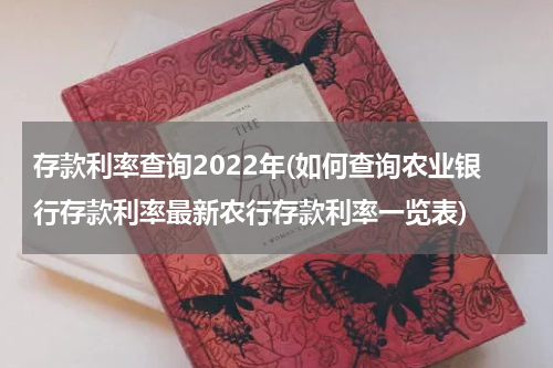 存款利率查询2022年(如何查询农业银行存款利率最新农行存款利率一览表)