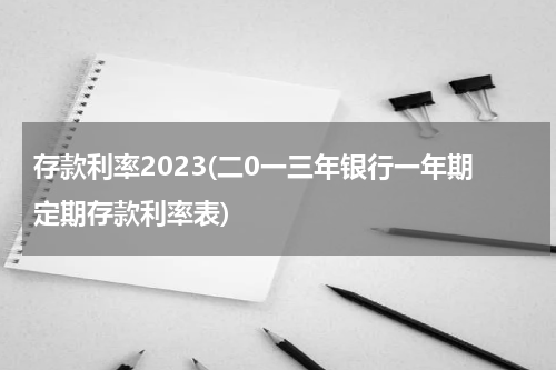 存款利率2023(二0一三年银行一年期定期存款利率表)