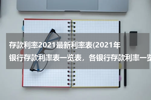 存款利率2021最新利率表(2021年银行存款利率表一览表，各银行存款利率一览)