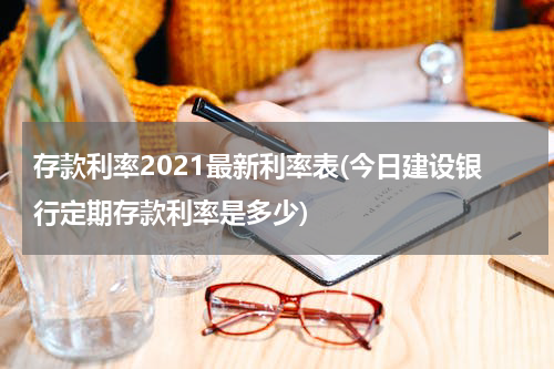 存款利率2021最新利率表(今日建设银行定期存款利率是多少)
