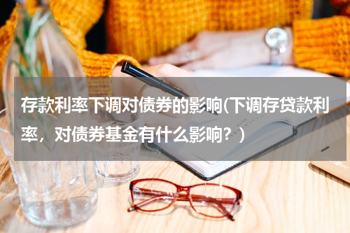 存款利率下调对债券的影响(下调存贷款利率，对债券基金有什么影响？)