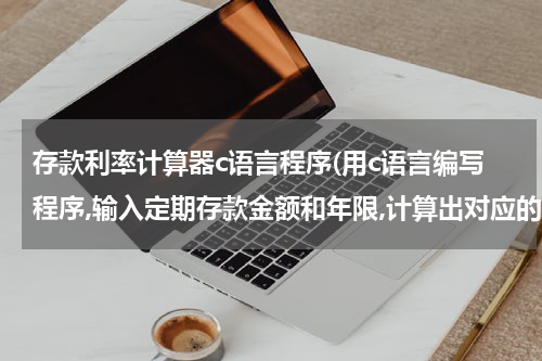 存款利率计算器c语言程序(用c语言编写程序,输入定期存款金额和年限,计算出对应的本息和,并输出.假定利率:一年3.0%,)