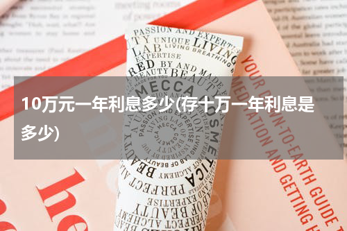 10万元一年利息多少(存十万一年利息是多少)