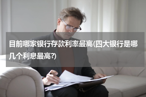 目前哪家银行存款利率最高(四大银行是哪几个利息最高?)
