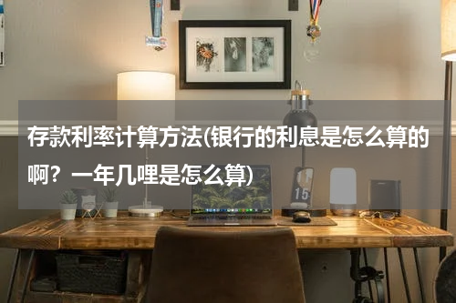存款利率计算方法(银行的利息是怎么算的啊？一年几哩是怎么算)