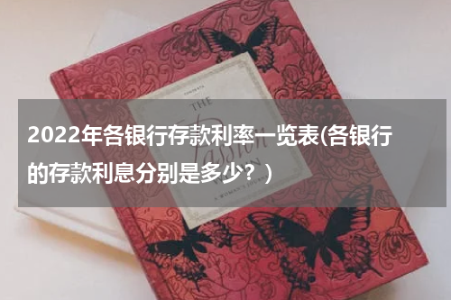 2022年各银行存款利率一览表(各银行的存款利息分别是多少？)