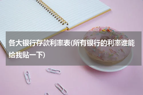 各大银行存款利率表(所有银行的利率谁能给我贴一下)