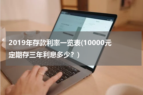 2019年存款利率一览表(10000元定期存三年利息多少？)
