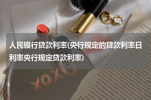 人民银行贷款利率(央行规定的贷款利率日利率央行规定贷款利率)