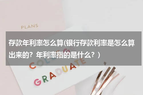 存款年利率怎么算(银行存款利率是怎么算出来的？年利率指的是什么？)