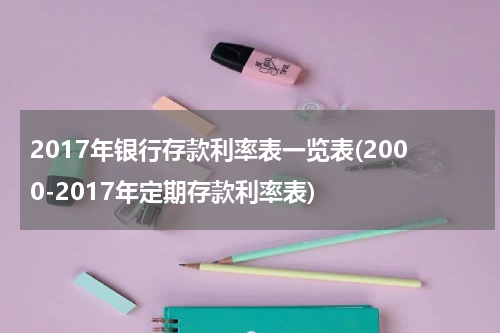 2017年银行存款利率表一览表(2000-2017年定期存款利率表)