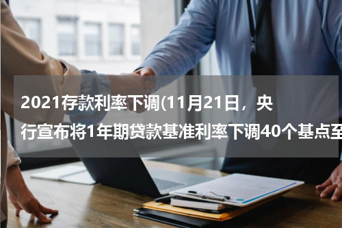 2021存款利率下调(11月21日，央行宣布将1年期贷款基准利率下调40个基点至5.6%、1年期存款基准利率下调25个基)