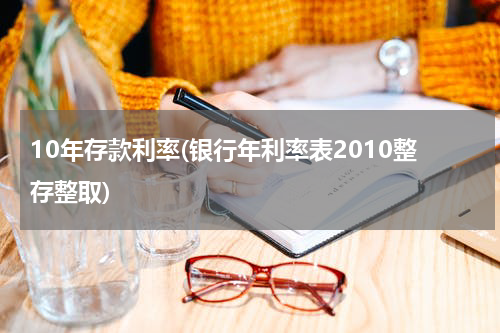 10年存款利率(银行年利率表2010整存整取)