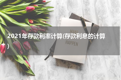 2021年存款利率计算(存款利息的计算)