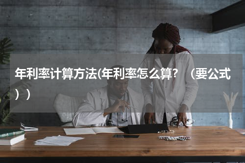 年利率计算方法(年利率怎么算？（要公式）)