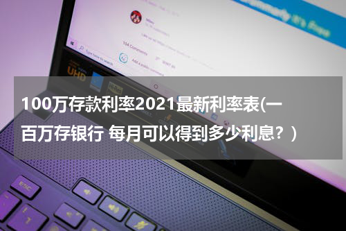 100万存款利率2021最新利率表(一百万存银行 每月可以得到多少利息？)