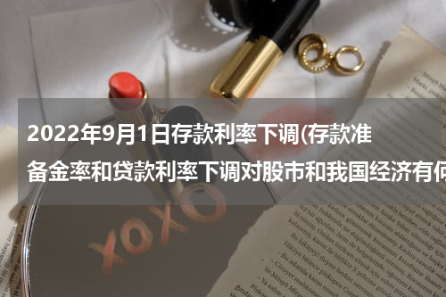 2022年9月1日存款利率下调(存款准备金率和贷款利率下调对股市和我国经济有何影响？)