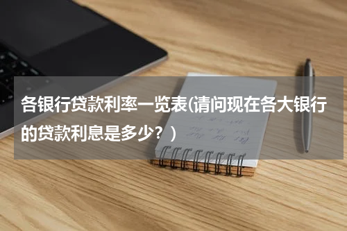 各银行贷款利率一览表(请问现在各大银行的贷款利息是多少？)