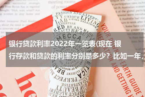 银行贷款利率2022年一览表(现在 银行存款和贷款的利率分别是多少？比如一年，两年的)