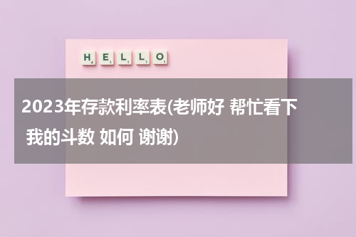 2023年存款利率表(老师好 帮忙看下 我的斗数 如何 谢谢)