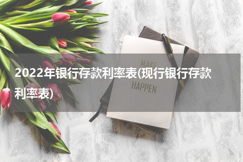 2022年银行存款利率表(现行银行存款利率表)