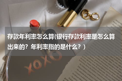 存款年利率怎么算(银行存款利率是怎么算出来的？年利率指的是什么？)