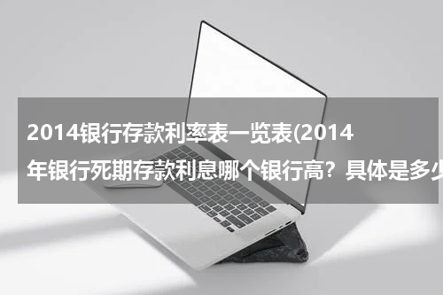 2014银行存款利率表一览表(2014年银行死期存款利息哪个银行高？具体是多少？)