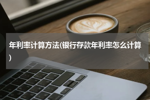 年利率计算方法(银行存款年利率怎么计算)