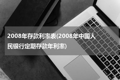 2008年存款利率表(2008年中国人民银行定期存款年利率)