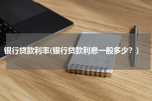 银行贷款利率(银行贷款利息一般多少？)