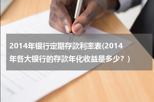 2014年银行定期存款利率表(2014年各大银行的存款年化收益是多少？)