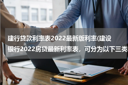 建行贷款利率表2022最新版利率(建设银行2022房贷最新利率表，可分为以下三类利率)