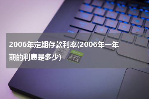 2006年定期存款利率(2006年一年期的利息是多少)