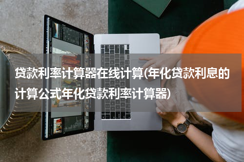 贷款利率计算器在线计算(年化贷款利息的计算公式年化贷款利率计算器)
