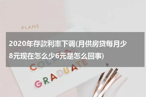 2020年存款利率下调(月供房贷每月少8元现在怎么少6元是怎么回事)