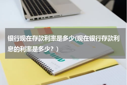 银行现在存款利率是多少(现在银行存款利息的利率是多少？)