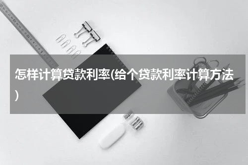 怎样计算贷款利率(给个贷款利率计算方法)