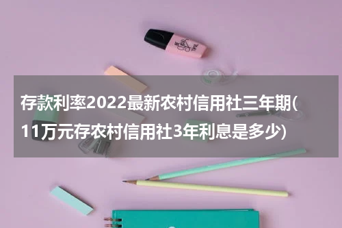 存款利率2022最新农村信用社三年期(11万元存农村信用社3年利息是多少)