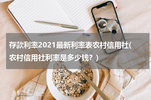 存款利率2021最新利率表农村信用社(农村信用社利率是多少钱？)