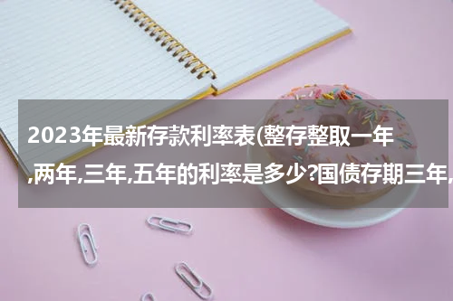 2023年最新存款利率表(整存整取一年,两年,三年,五年的利率是多少?国债存期三年,五年,十年的利率分别是多少?)