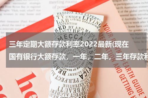 三年定期大额存款利率2022最新(现在国有银行大额存款，一年，二年，三年存款利息分别是多少？)