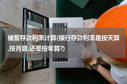 储蓄存款利率计算(银行存款利率是按天算,按月算,还是按年算?)