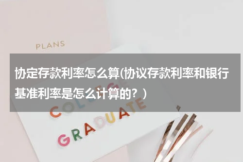 协定存款利率怎么算(协议存款利率和银行基准利率是怎么计算的？)