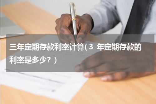 三年定期存款利率计算(３ 年定期存款的利率是多少？)
