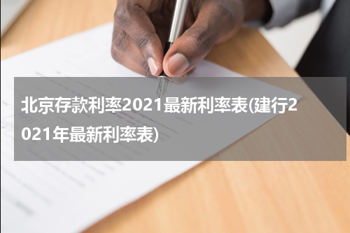 北京存款利率2021最新利率表(建行2021年最新利率表)