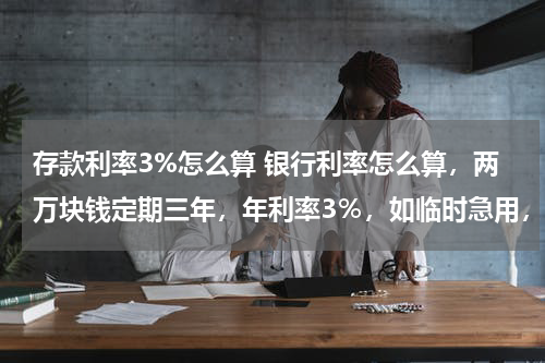 存款利率3%怎么算 银行利率怎么算，两万块钱定期三年，年利率3％，如临时急用，两年六个月时取一万，那利息应该是多少？